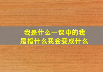 我是什么一课中的我是指什么我会变成什么