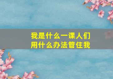 我是什么一课人们用什么办法管住我