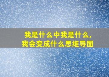 我是什么中我是什么,我会变成什么思维导图