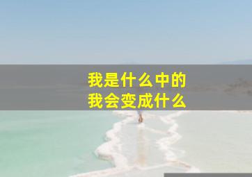 我是什么中的我会变成什么