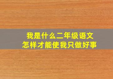 我是什么二年级语文怎样才能使我只做好事