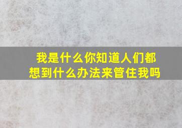 我是什么你知道人们都想到什么办法来管住我吗