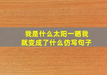 我是什么太阳一晒我就变成了什么仿写句子