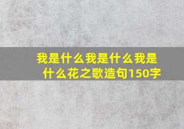 我是什么我是什么我是什么花之歌造句150字