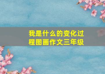 我是什么的变化过程图画作文三年级