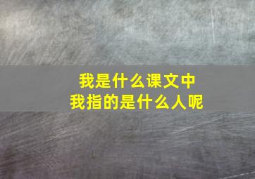 我是什么课文中我指的是什么人呢