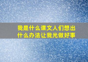 我是什么课文人们想出什么办法让我光做好事