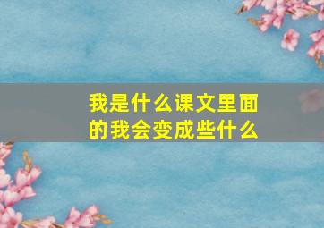 我是什么课文里面的我会变成些什么