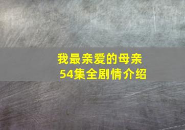 我最亲爱的母亲54集全剧情介绍