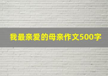 我最亲爱的母亲作文500字