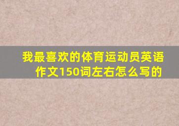 我最喜欢的体育运动员英语作文150词左右怎么写的