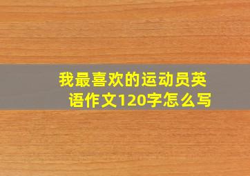 我最喜欢的运动员英语作文120字怎么写