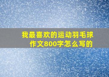 我最喜欢的运动羽毛球作文800字怎么写的