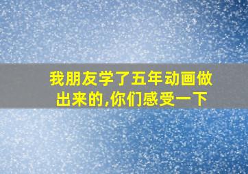 我朋友学了五年动画做出来的,你们感受一下