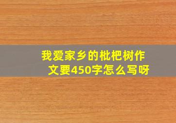 我爱家乡的枇杷树作文要450字怎么写呀