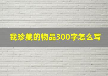 我珍藏的物品300字怎么写