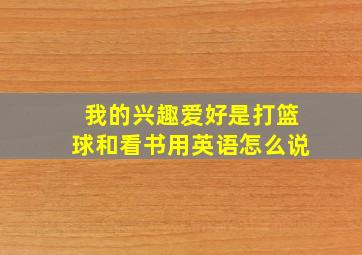 我的兴趣爱好是打篮球和看书用英语怎么说