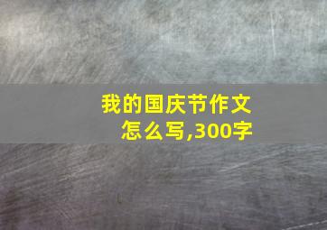 我的国庆节作文怎么写,300字