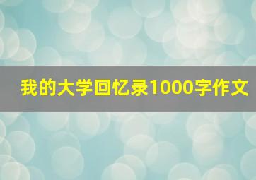 我的大学回忆录1000字作文