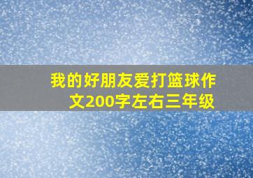 我的好朋友爱打篮球作文200字左右三年级