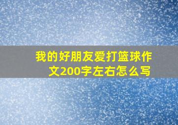 我的好朋友爱打篮球作文200字左右怎么写