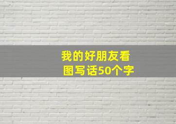 我的好朋友看图写话50个字