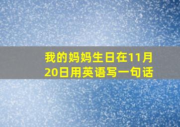 我的妈妈生日在11月20日用英语写一句话