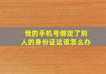 我的手机号绑定了别人的身份证这该怎么办