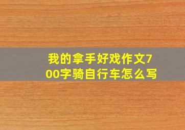 我的拿手好戏作文700字骑自行车怎么写