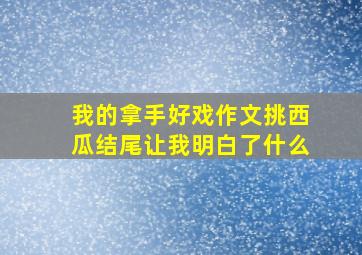 我的拿手好戏作文挑西瓜结尾让我明白了什么