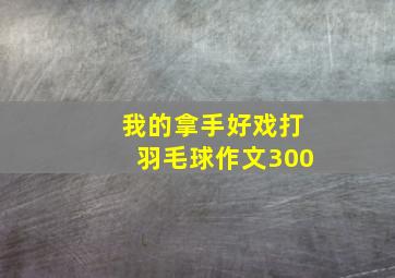 我的拿手好戏打羽毛球作文300