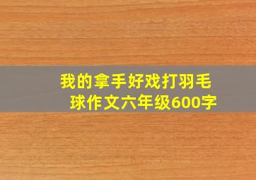 我的拿手好戏打羽毛球作文六年级600字