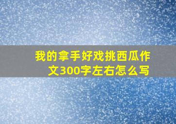 我的拿手好戏挑西瓜作文300字左右怎么写