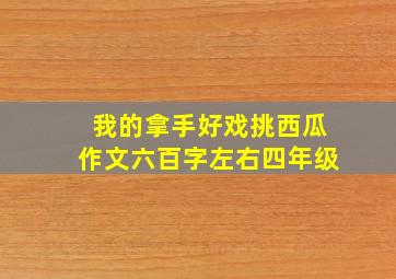 我的拿手好戏挑西瓜作文六百字左右四年级