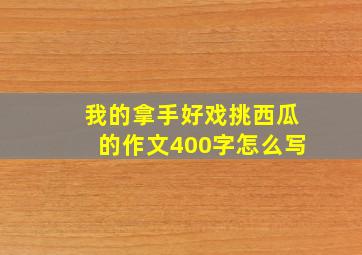 我的拿手好戏挑西瓜的作文400字怎么写