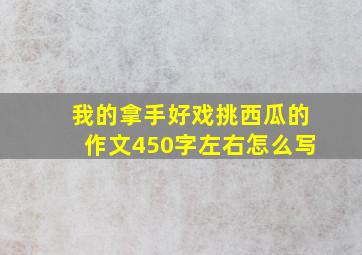 我的拿手好戏挑西瓜的作文450字左右怎么写