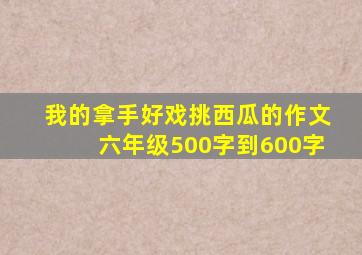 我的拿手好戏挑西瓜的作文六年级500字到600字