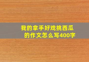 我的拿手好戏挑西瓜的作文怎么写400字