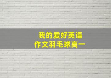 我的爱好英语作文羽毛球高一