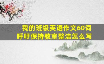 我的班级英语作文60词呼吁保持教室整洁怎么写