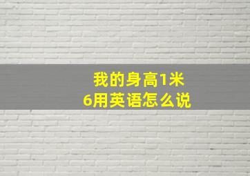 我的身高1米6用英语怎么说