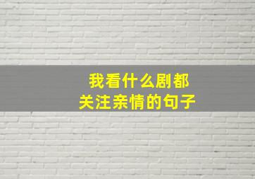 我看什么剧都关注亲情的句子