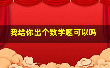 我给你出个数学题可以吗