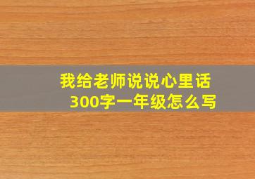 我给老师说说心里话300字一年级怎么写