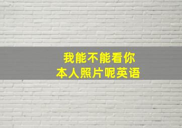 我能不能看你本人照片呢英语