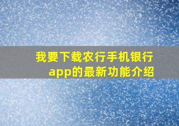 我要下载农行手机银行app的最新功能介绍