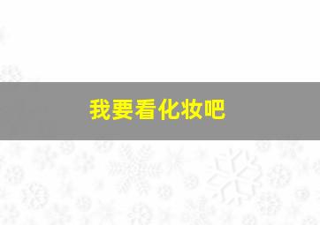 我要看化妆吧