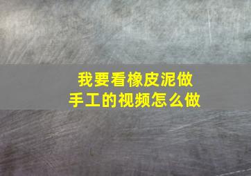 我要看橡皮泥做手工的视频怎么做