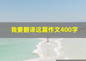 我要翻译这篇作文400字