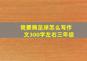 我要踢足球怎么写作文300字左右三年级